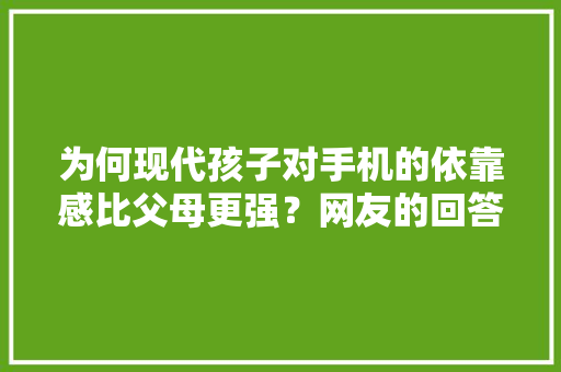 为何现代孩子对手机的依靠感比父母更强？网友的回答真实了10 为何现代孩子对手机的依靠感比父母更强？网友的回答真实了10 智能家居