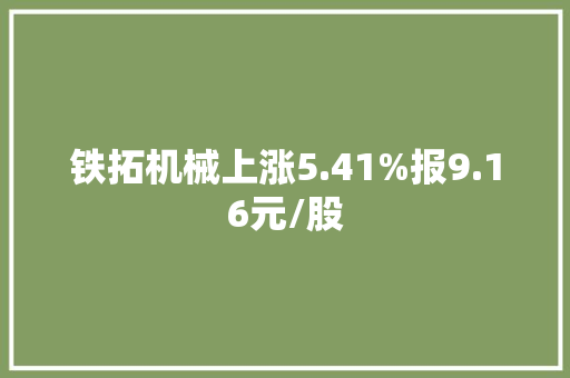 铁拓机械上涨5.41%报9.16元/股 铁拓机械上涨5.41%报9.16元/股 互联通信