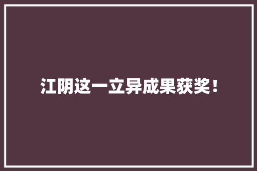 江阴这一立异成果获奖！ 江阴这一立异成果获奖！ 智能科技