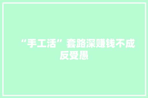“手工活”套路深赚钱不成反受愚