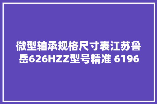 微型轴承规格尺寸表江苏鲁岳626HZZ型号精准 6196 微型轴承规格尺寸表江苏鲁岳626HZZ型号精准 6196 智能家居