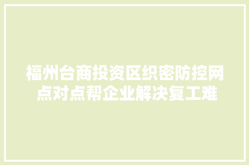 福州台商投资区织密防控网 点对点帮企业解决复工难题 福州台商投资区织密防控网 点对点帮企业解决复工难题 智能家居