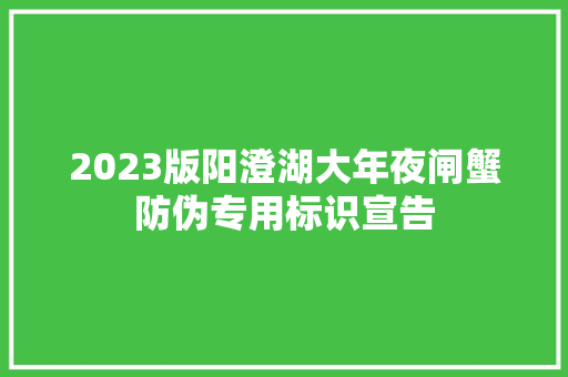 2023版阳澄湖大年夜闸蟹防伪专用标识宣告 2023版阳澄湖大年夜闸蟹防伪专用标识宣告 智能科技