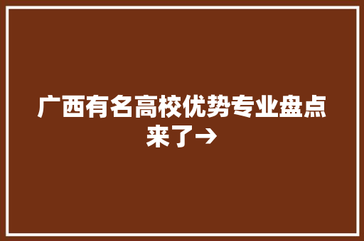 广西有名高校优势专业盘点来了→