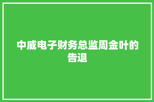 中威电子财务总监周金叶的告退