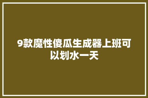 9款魔性傻瓜生成器上班可以划水一天 9款魔性傻瓜生成器上班可以划水一天 互联通信
