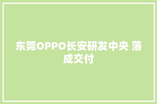 东莞OPPO长安研发中央 落成交付