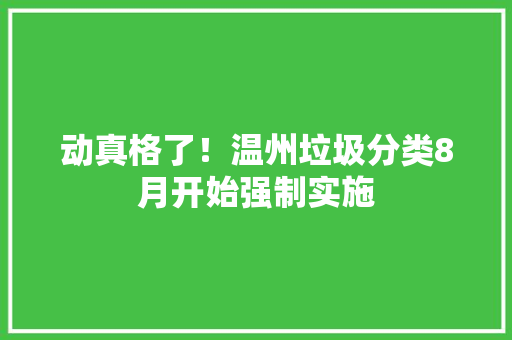 动真格了！温州垃圾分类8月开始强制实施 动真格了！温州垃圾分类8月开始强制实施 互联通信