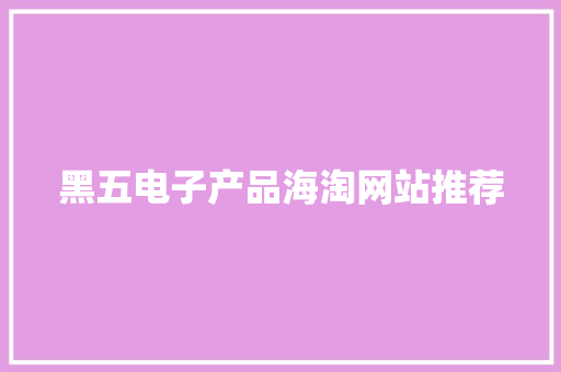 黑五电子产品海淘网站推荐 黑五电子产品海淘网站推荐 人工智能