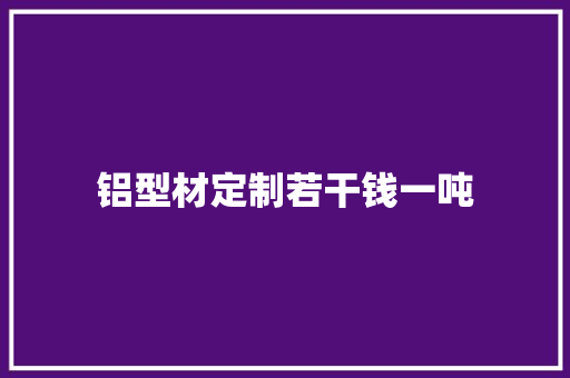 铝型材定制若干钱一吨 铝型材定制若干钱一吨 人工智能