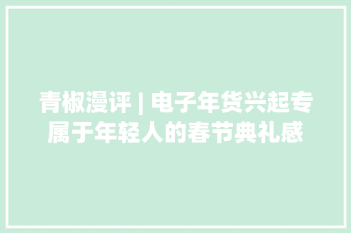 青椒漫评 | 电子年货兴起专属于年轻人的春节典礼感