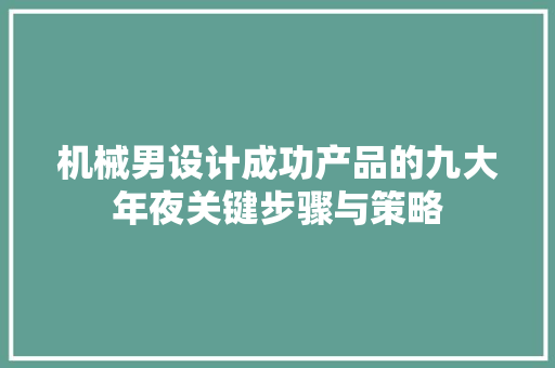 机械男设计成功产品的九大年夜关键步骤与策略
