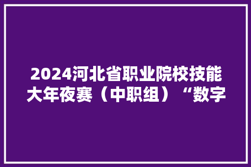 2024河北省职业院校技能大年夜赛（中职组）“数字产品检测与掩护”赛项在雄安举办 2024河北省职业院校技能大年夜赛（中职组）“数字产品检测与掩护”赛项在雄安举办 人工智能