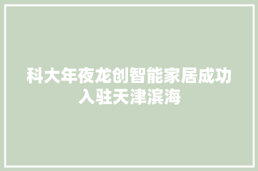 科大年夜龙创智能家居成功入驻天津滨海