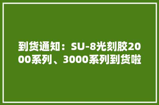 到货通知：SU-8光刻胶2000系列、3000系列到货啦