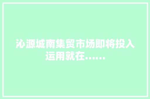 沁源城南集贸市场即将投入运用就在……