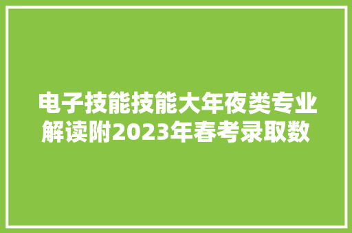 电子技能技能大年夜类专业解读附2023年春考录取数据及技能实操试题 电子技能技能大年夜类专业解读附2023年春考录取数据及技能实操试题 互联通信
