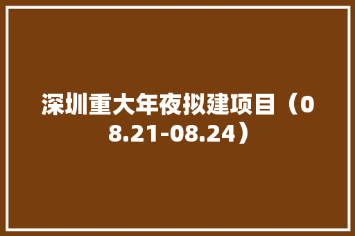 深圳重大年夜拟建项目（08.21-08.24） 深圳重大年夜拟建项目（08.21-08.24） 智能家居
