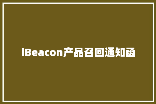 iBeacon产品召回通知函 iBeacon产品召回通知函 智能科技