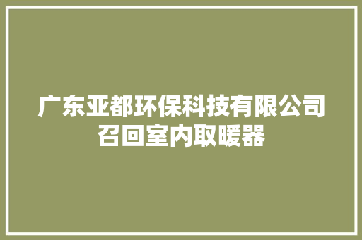 广东亚都环保科技有限公司召回室内取暖器 广东亚都环保科技有限公司召回室内取暖器 人工智能