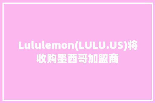 Lululemon(LULU.US)将收购墨西哥加盟商