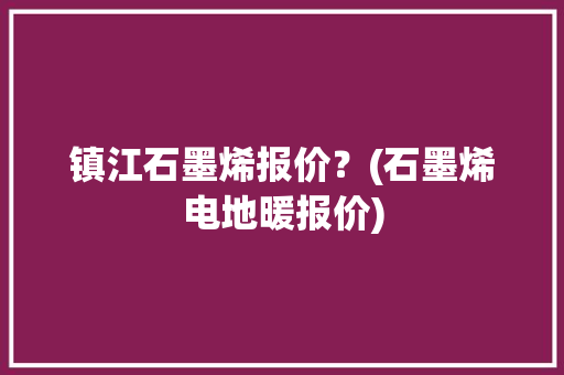 镇江石墨烯报价？(石墨烯电地暖报价) 镇江石墨烯报价？(石墨烯电地暖报价) 人工智能