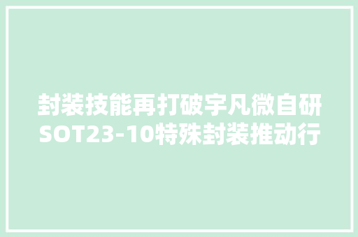封装技能再打破宇凡微自研SOT23-10特殊封装推动行业成长 封装技能再打破宇凡微自研SOT23-10特殊封装推动行业成长 人工智能