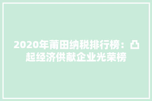 2020年莆田纳税排行榜：凸起经济供献企业光荣榜