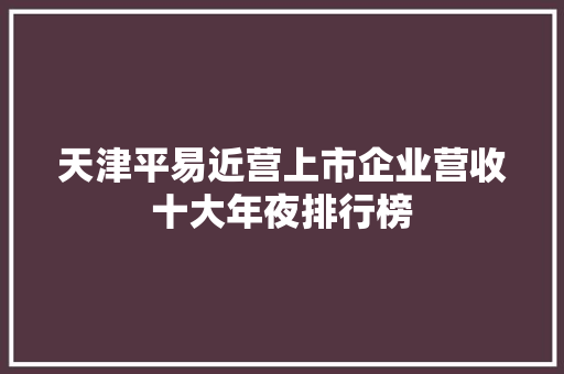 天津平易近营上市企业营收十大年夜排行榜 天津平易近营上市企业营收十大年夜排行榜 智能家居