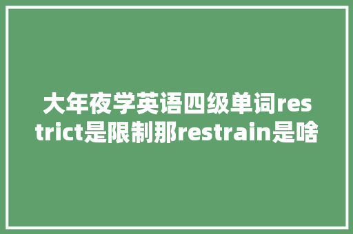 大年夜学英语四级单词restrict是限制那restrain是啥你知道吗?
