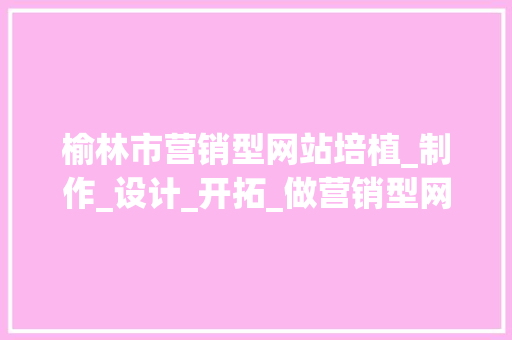 榆林市营销型网站培植_制作_设计_开拓_做营销型网站-数川科技