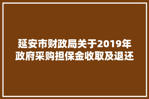 延安市财政局关于2019年政府采购担保金收取及退还情况的公示