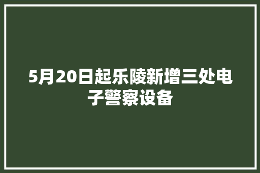 5月20日起乐陵新增三处电子警察设备