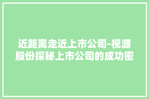 近距离走近上市公司-视源股份探秘上市公司的成功密码
