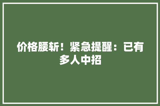 价格腰斩！紧急提醒：已有多人中招