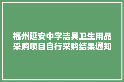 福州延安中学洁具卫生用品采购项目自行采购结果通知书记