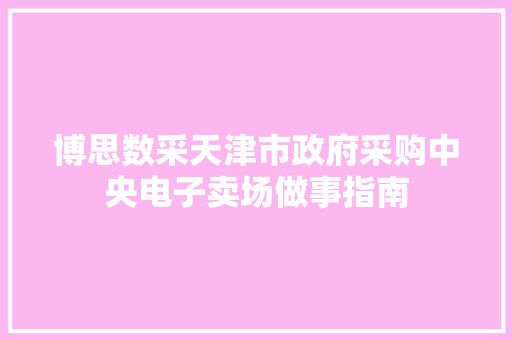 博思数采天津市政府采购中央电子卖场做事指南
