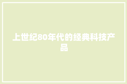上世纪80年代的经典科技产品 上世纪80年代的经典科技产品 智能科技