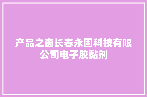 产品之窗长春永固科技有限公司电子胶黏剂 产品之窗长春永固科技有限公司电子胶黏剂 智能家居
