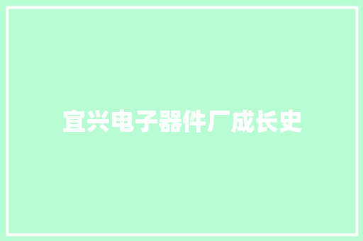 宜兴电子器件厂成长史 宜兴电子器件厂成长史 互联通信