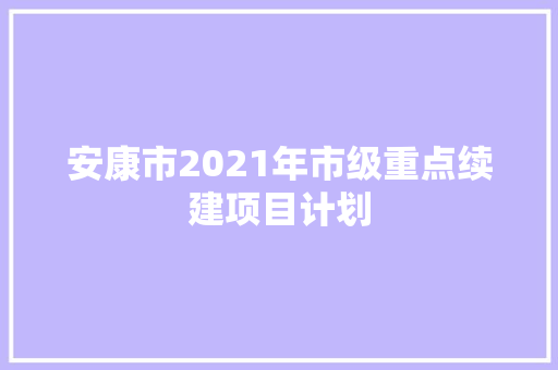 安康市2021年市级重点续建项目计划 安康市2021年市级重点续建项目计划 智能家居