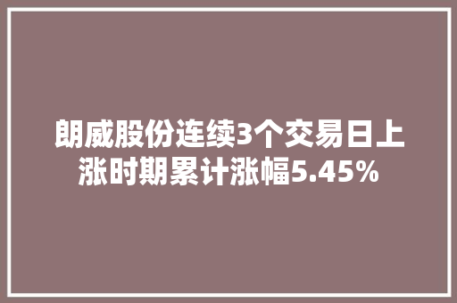 朗威股份连续3个交易日上涨时期累计涨幅5.45% 朗威股份连续3个交易日上涨时期累计涨幅5.45% 智能家居