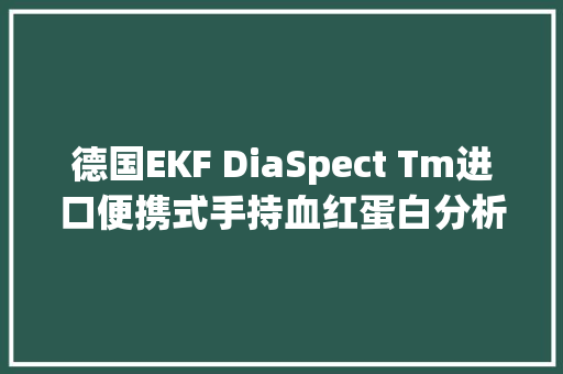 德国EKF DiaSpect Tm进口便携式手持血红蛋白分析仪,血红蛋白低怎么回事。