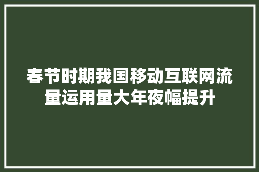 春节时期我国移动互联网流量运用量大年夜幅提升 春节时期我国移动互联网流量运用量大年夜幅提升 智能家居