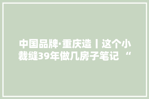 中国品牌·重庆造丨这个小裁缝39年做几房子笔记 “缝”出一个中国著名商标
