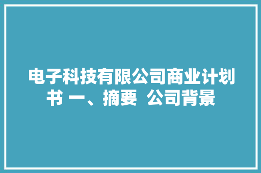 电子科技有限公司商业计划书 一、摘要  公司背景 电子科技有限公司商业计划书 一、摘要  公司背景 互联通信