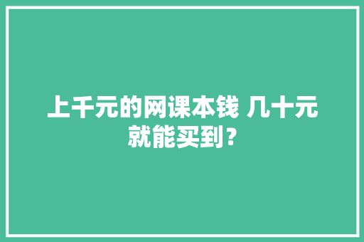 上千元的网课本钱 几十元就能买到？