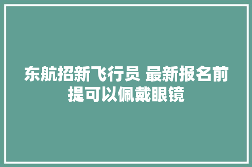 东航招新飞行员 最新报名前提可以佩戴眼镜 东航招新飞行员 最新报名前提可以佩戴眼镜 人工智能