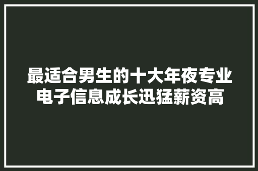 最适合男生的十大年夜专业电子信息成长迅猛薪资高 最适合男生的十大年夜专业电子信息成长迅猛薪资高 智能家居