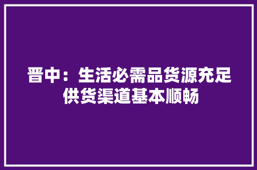 晋中：生活必需品货源充足 供货渠道基本顺畅